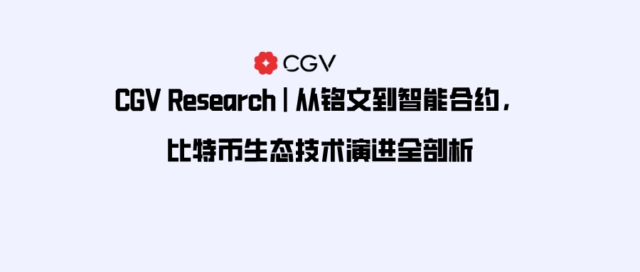 CGV Research:从铭文到智能合约,比特币生态技术演进全剖析